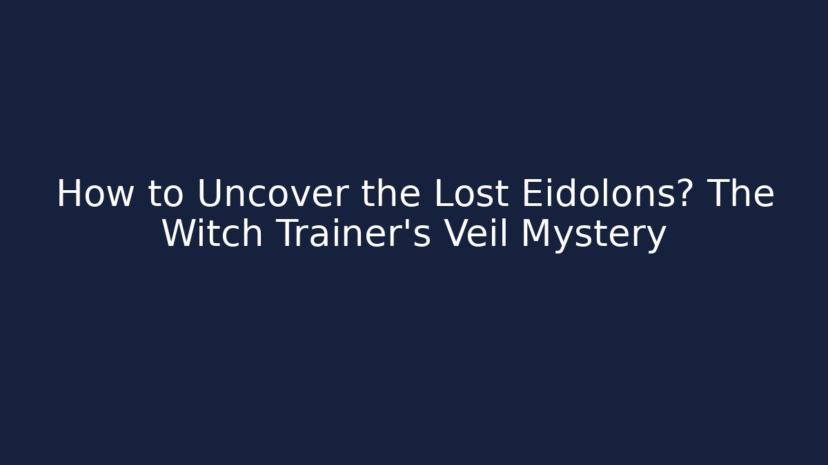 How to Uncover the Lost Eidolons? The Witch Trainer's Veil Mystery