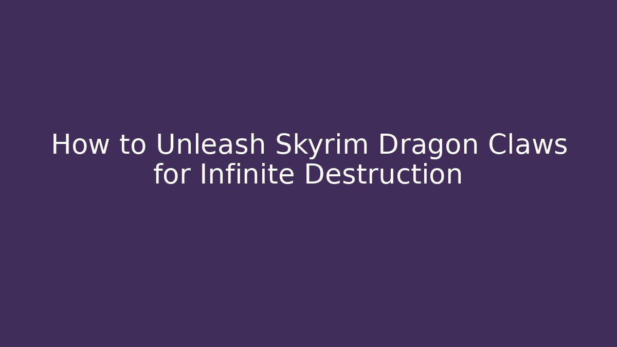 How to Unleash Skyrim Dragon Claws for Infinite Destruction