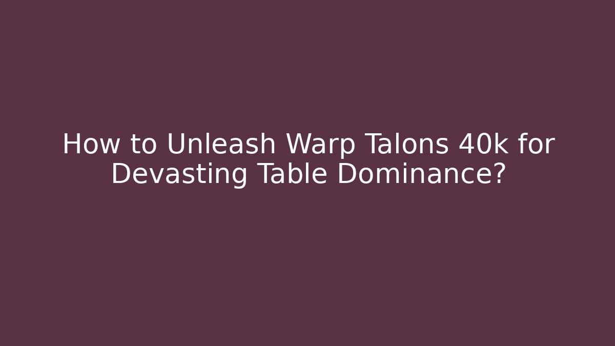 How to Unleash Warp Talons 40k for Devasting Table Dominance?
