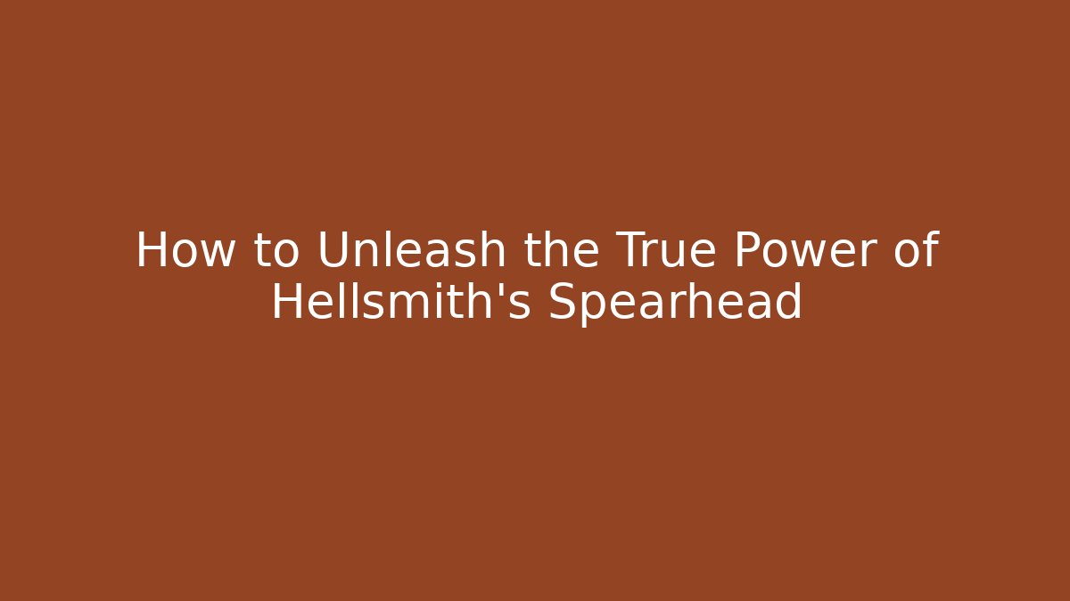 How to Unleash the True Power of Hellsmith’s Spearhead