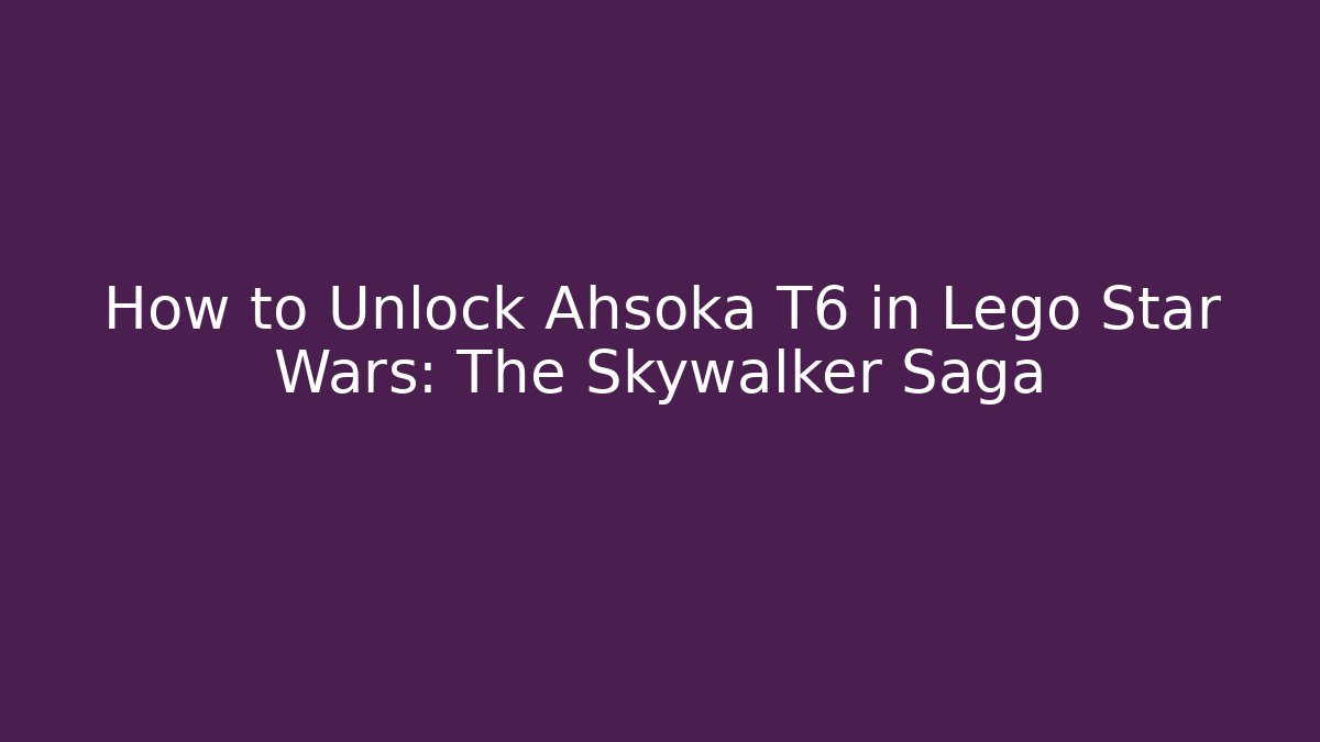 How to Unlock Ahsoka T6 in Lego Star Wars: The Skywalker Saga