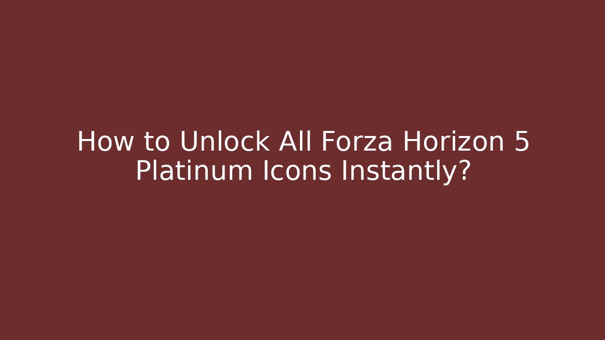 How to Unlock All Forza Horizon 5 Platinum Icons Instantly?