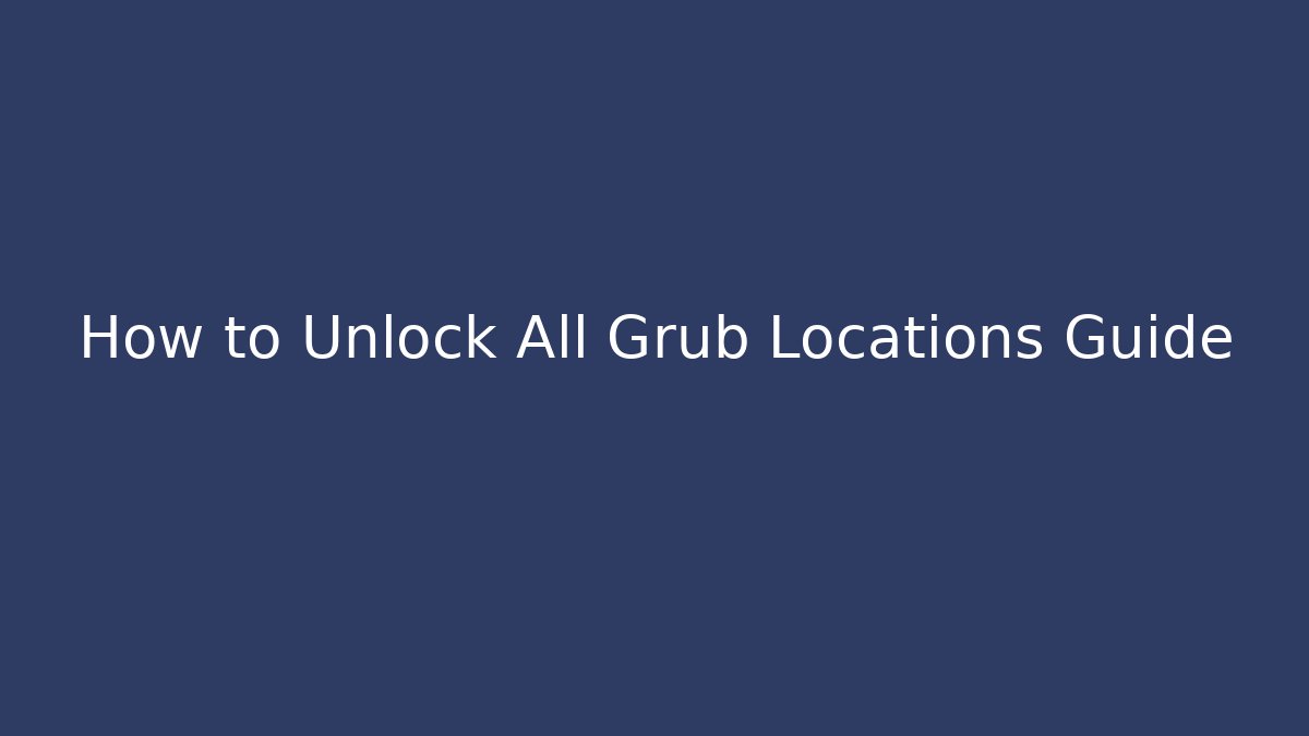 How to Unlock All Grub Locations Guide