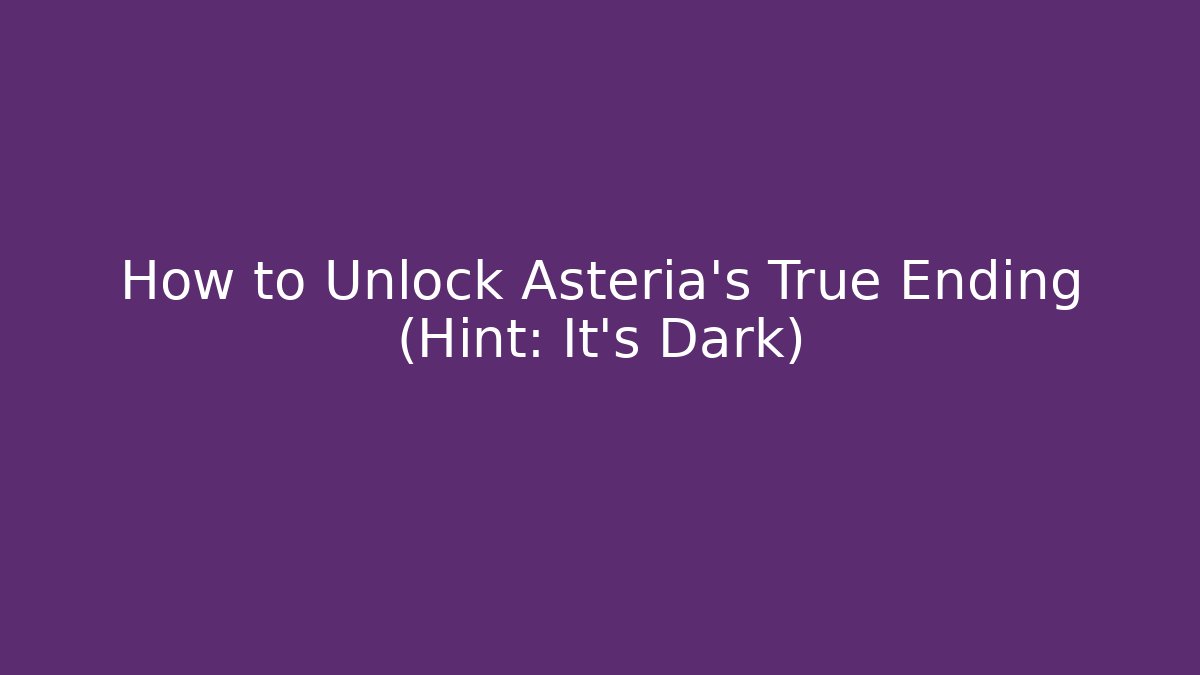 How to Unlock Asteria's True Ending (Hint: It's Dark) - Create More Assets