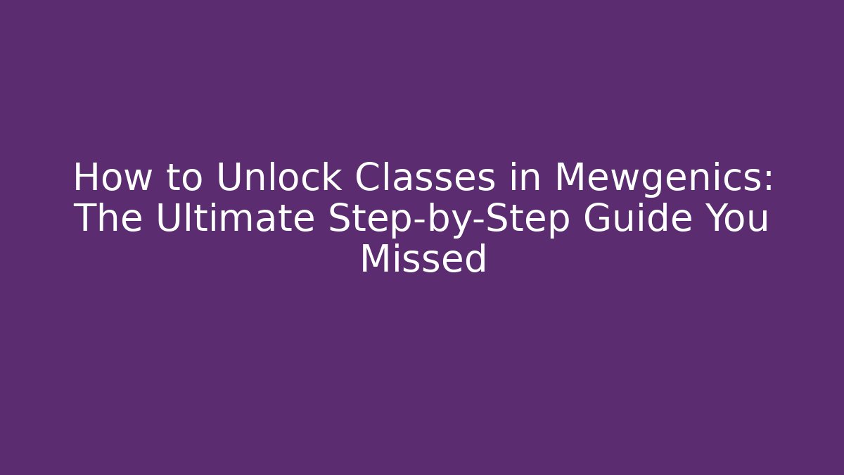 How to Unlock Classes in Mewgenics: The Ultimate Step-by-Step Guide You Missed