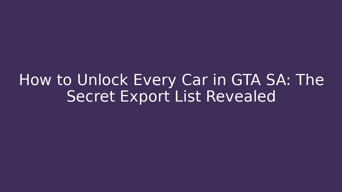 How to Unlock Every Car in GTA SA: The Secret Export List Revealed