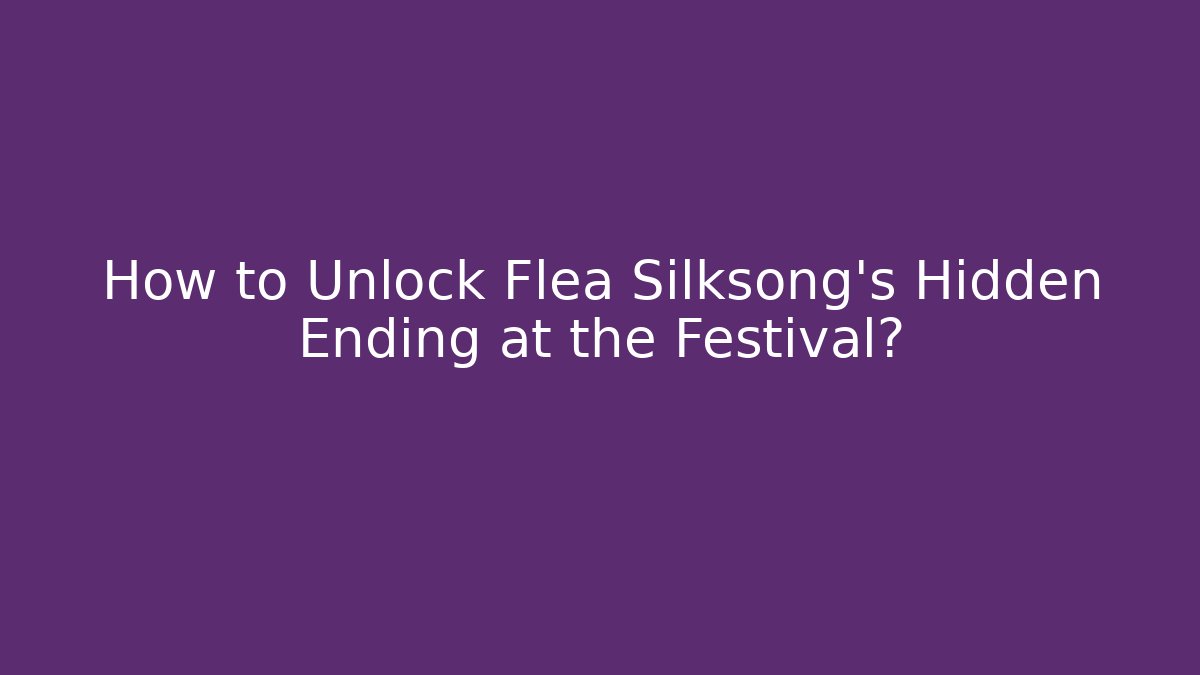 How to Unlock Flea Silksong’s Hidden Ending at the Festival?