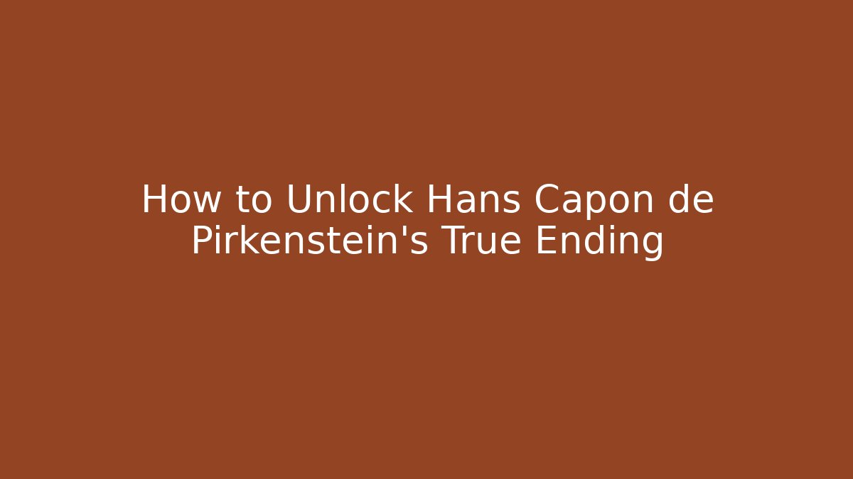 How to Unlock Hans Capon de Pirkenstein's True Ending