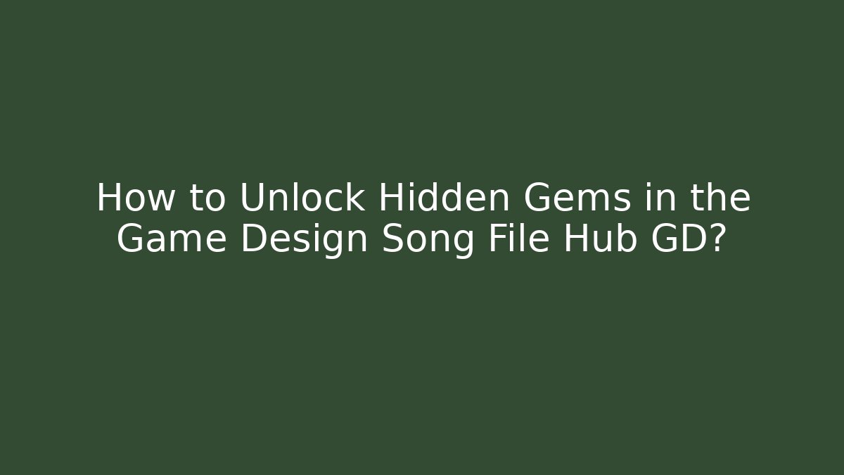 How to Unlock Hidden Gems in the Game Design Song File Hub GD?