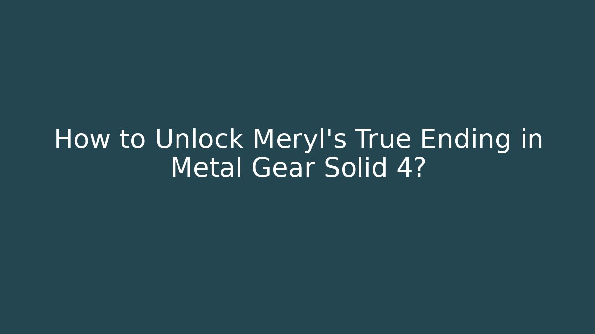 How to Unlock Meryl's True Ending in Metal Gear Solid 4?