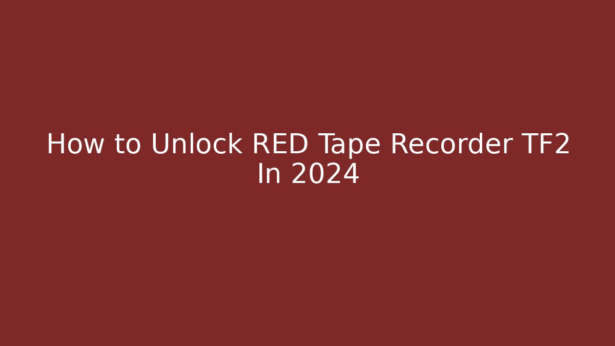 How to Unlock RED Tape Recorder TF2 In 2024