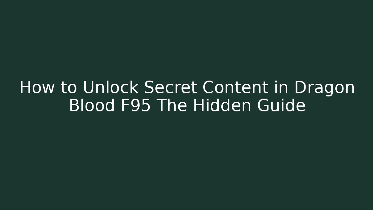 How to Unlock Secret Content in Dragon Blood F95 The Hidden Guide
