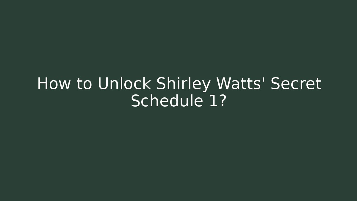 How to Unlock Shirley Watts' Secret Schedule 1?
