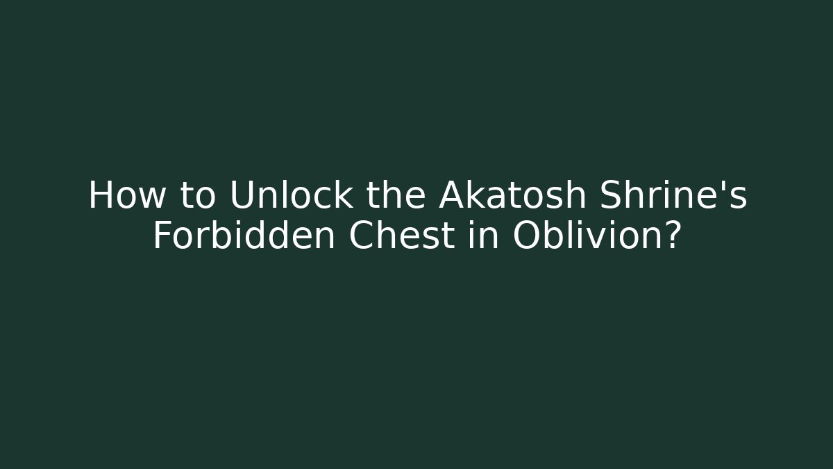How to Unlock the Akatosh Shrine's Forbidden Chest in Oblivion?