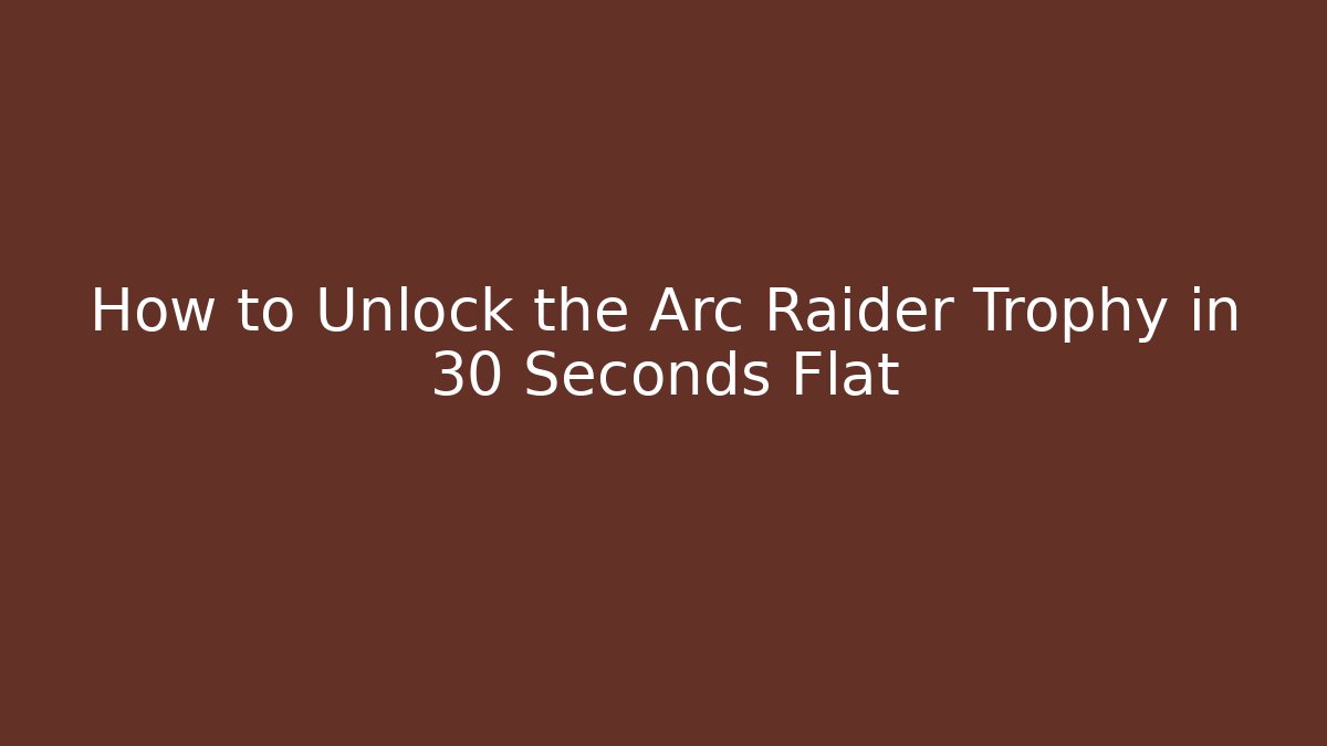 How to Unlock the Arc Raider Trophy in 30 Seconds Flat