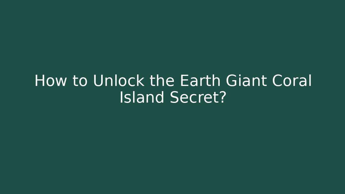 How to Unlock the Earth Giant Coral Island Secret?