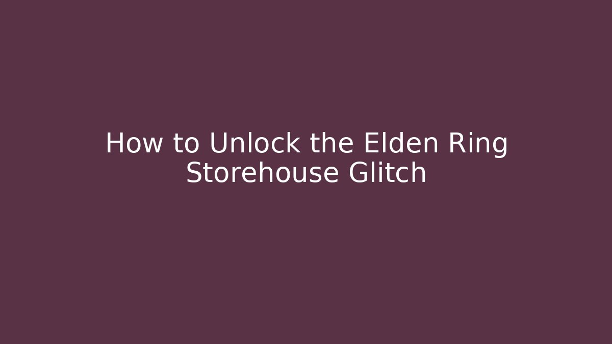 How to Unlock the Elden Ring Storehouse Glitch