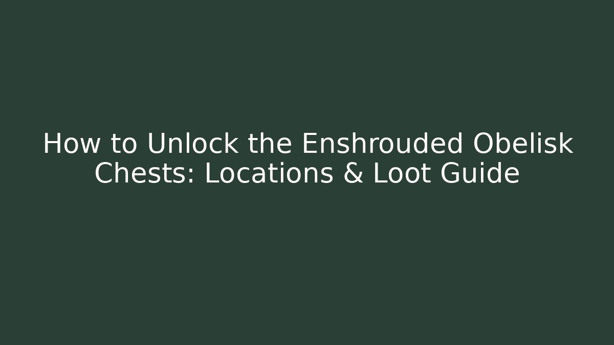 How to Unlock the Enshrouded Obelisk Chests: Locations & Loot Guide