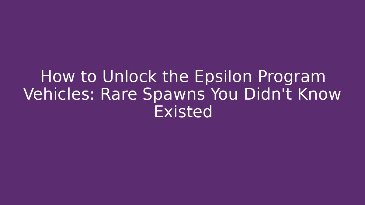How to Unlock the Epsilon Program Vehicles: Rare Spawns You Didn't Know Existed