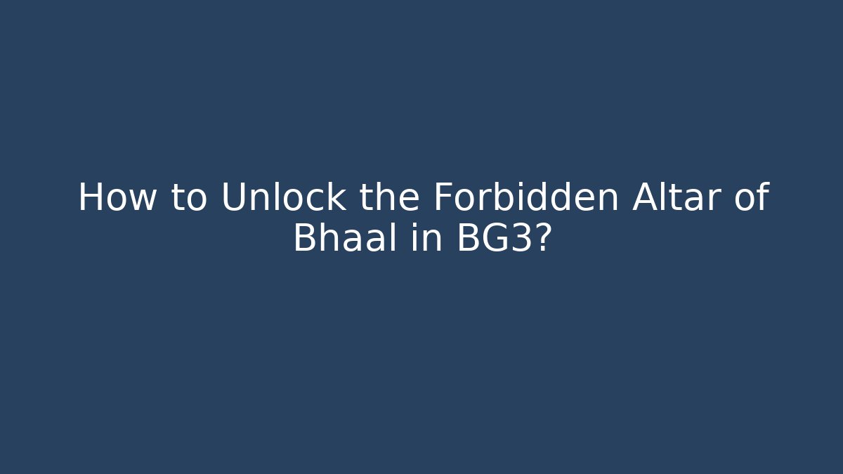 How to Unlock the Forbidden Altar of Bhaal in BG3?