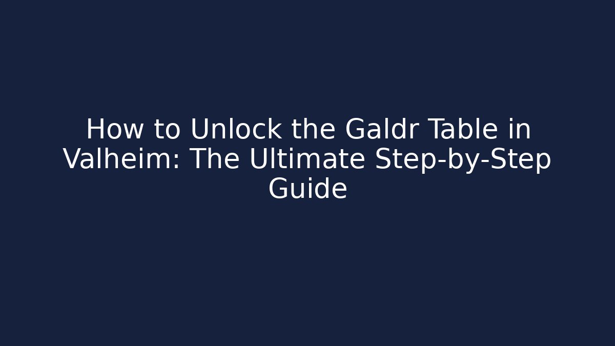 How to Unlock the Galdr Table in Valheim: The Ultimate Step-by-Step Guide