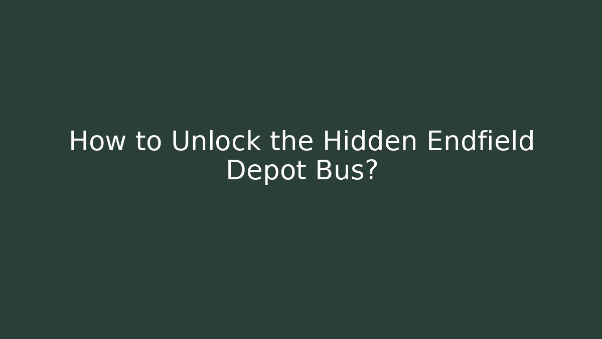How to Unlock the Hidden Endfield Depot Bus?