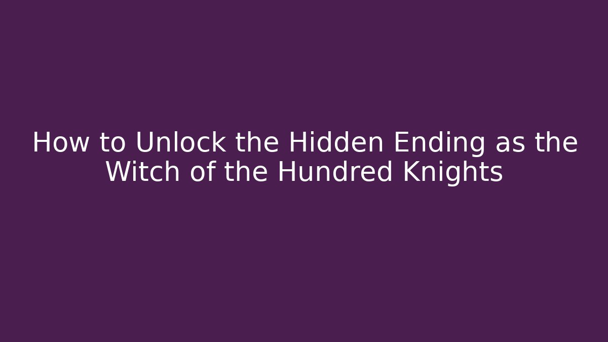 How to Unlock the Hidden Ending as the Witch of the Hundred Knights