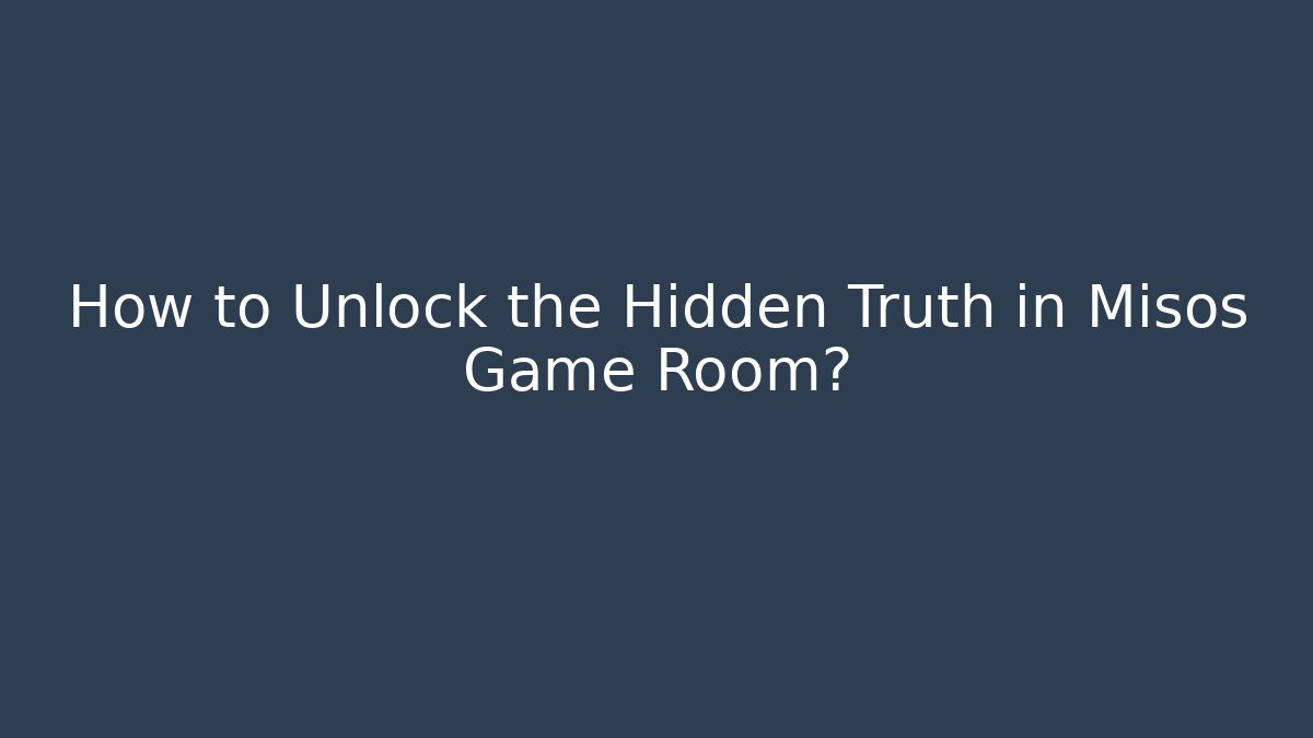 How to Unlock the Hidden Truth in Misos Game Room?