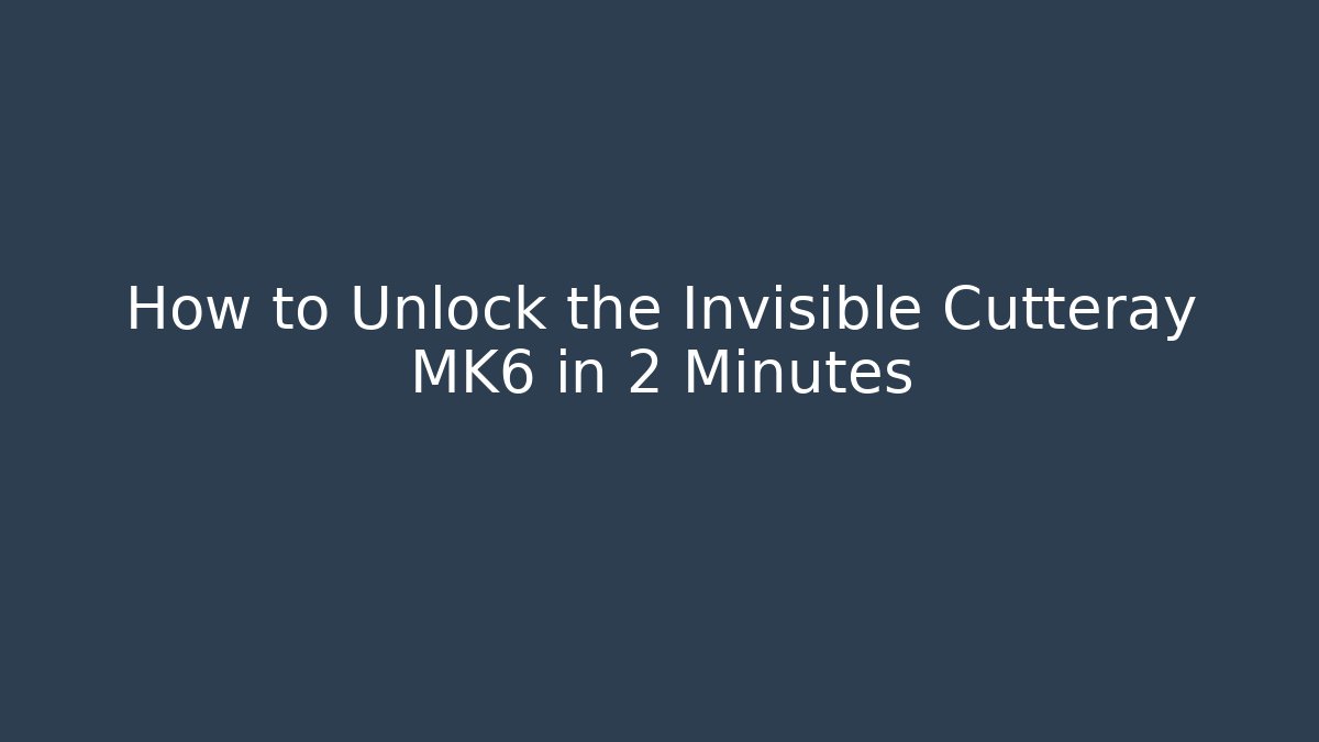 How to Unlock the Invisible Cutteray MK6 in 2 Minutes