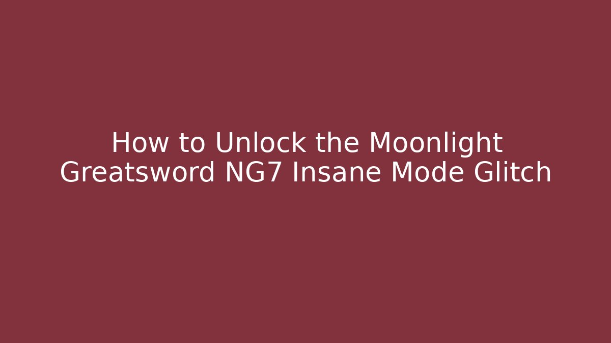 How to Unlock the Moonlight Greatsword NG7 Insane Mode Glitch