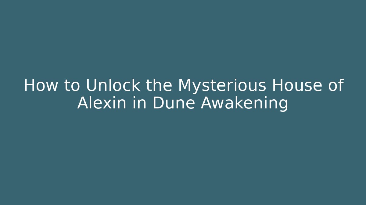 How to Unlock the Mysterious House of Alexin in Dune Awakening