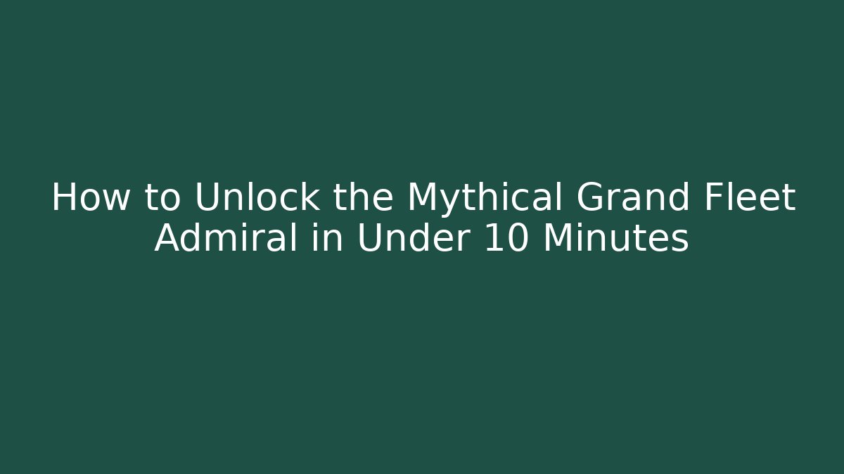 How to Unlock the Mythical Grand Fleet Admiral in Under 10 Minutes