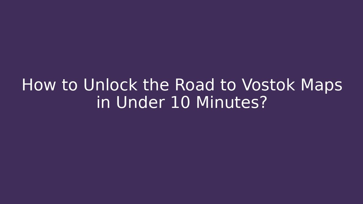 How to Unlock the Road to Vostok Maps in Under 10 Minutes?