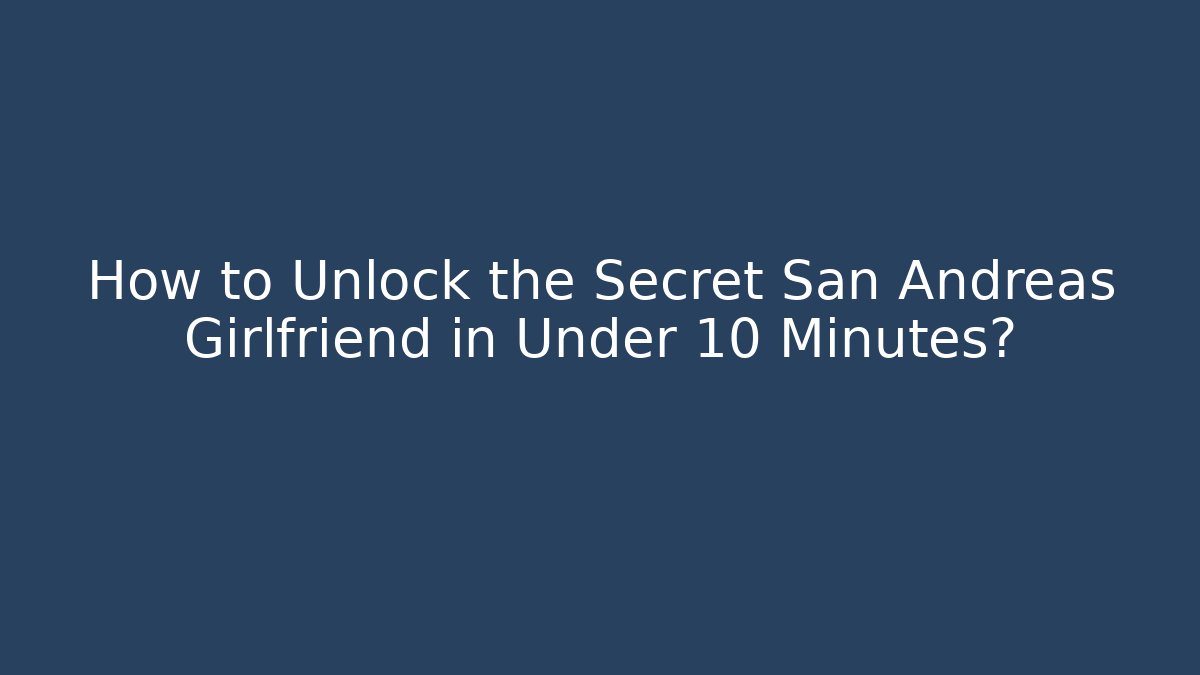 How to Unlock the Secret San Andreas Girlfriend in Under 10 Minutes?