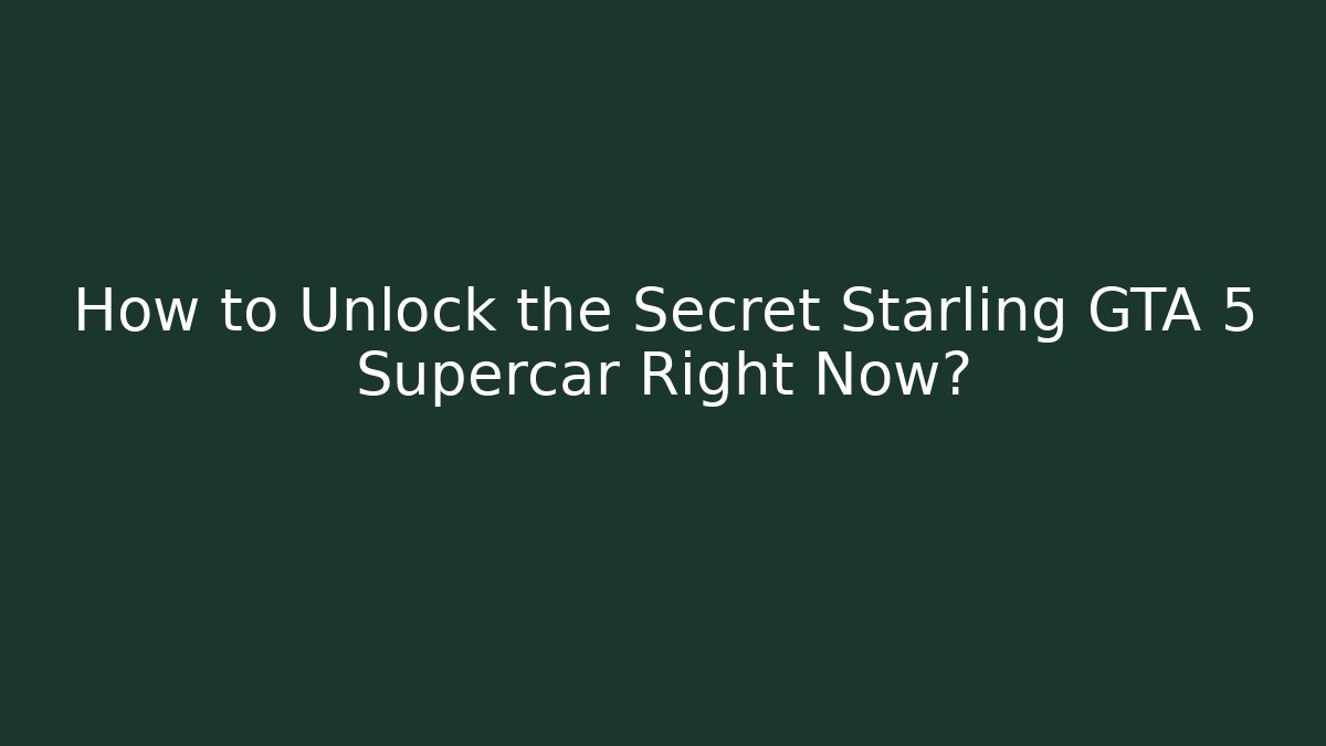 How to Unlock the Secret Starling GTA 5 Supercar Right Now?