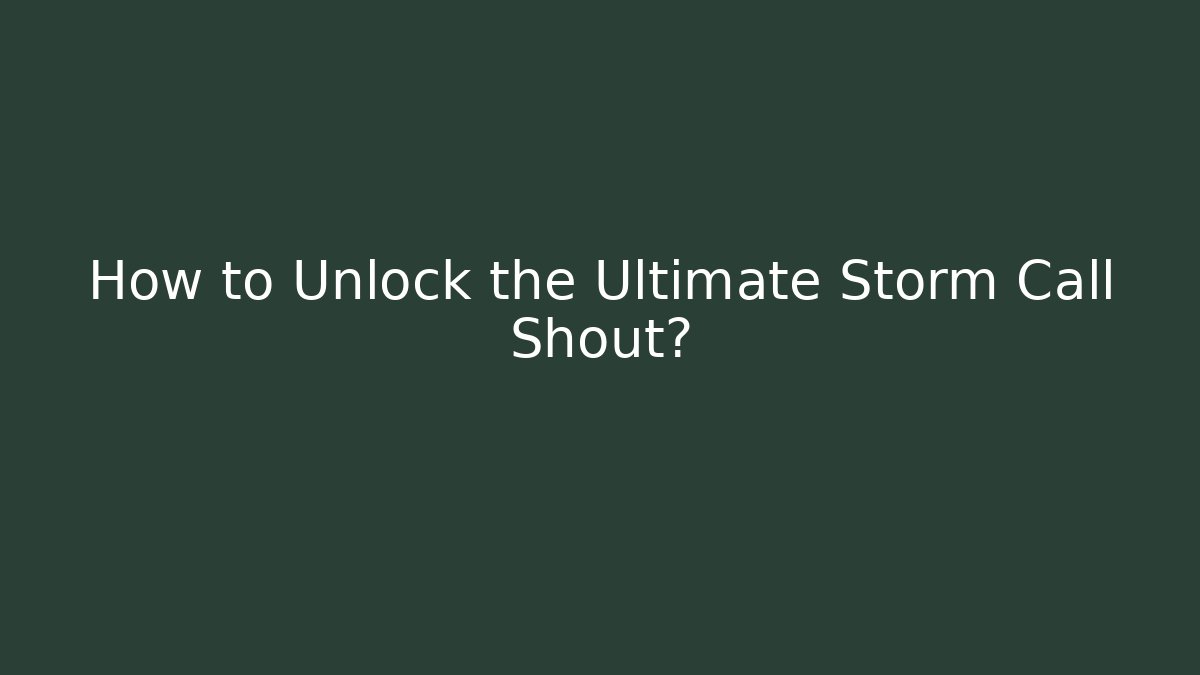 How to Unlock the Ultimate Storm Call Shout? - Create More Assets