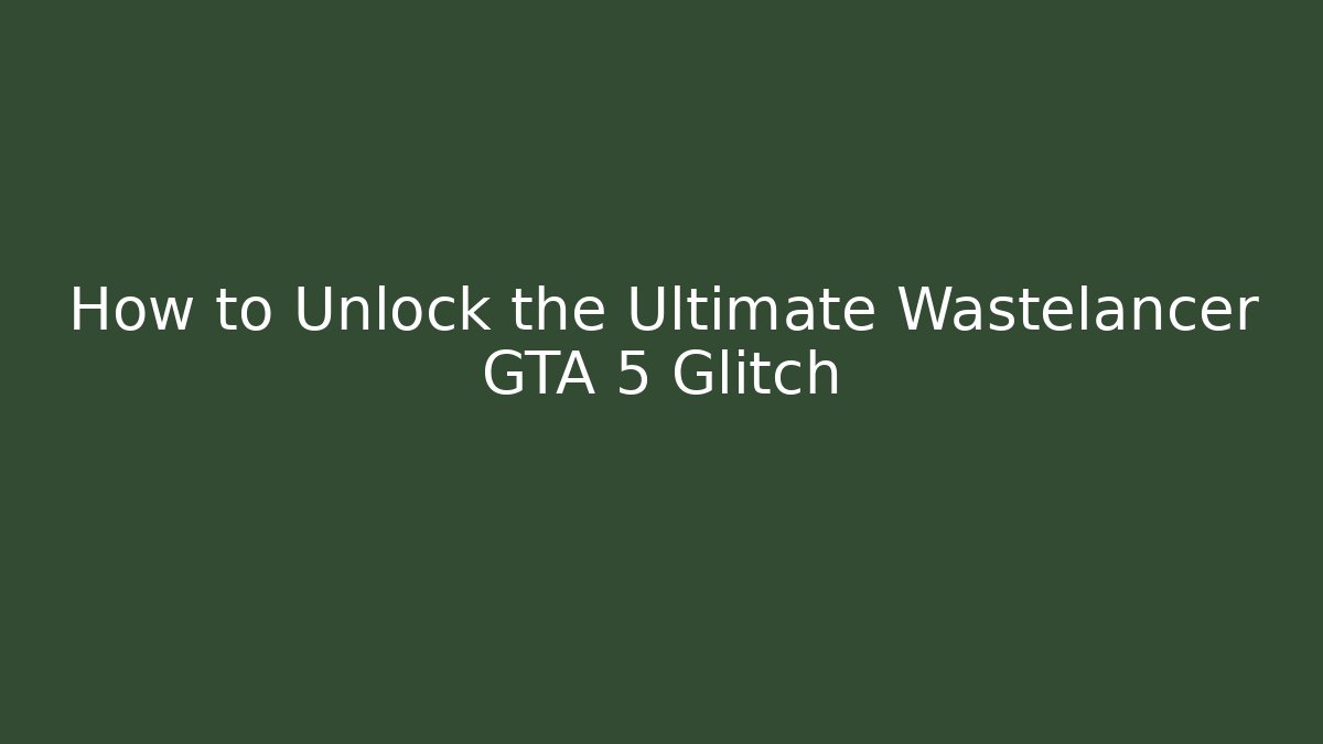 How to Unlock the Ultimate Wastelancer GTA 5 Glitch - Create More Assets