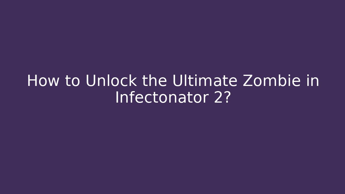 How to Unlock the Ultimate Zombie in Infectonator 2?