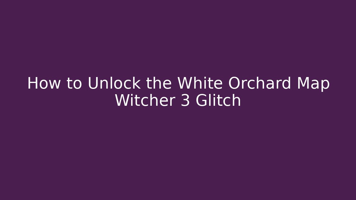 How to Unlock the White Orchard Map Witcher 3 Glitch