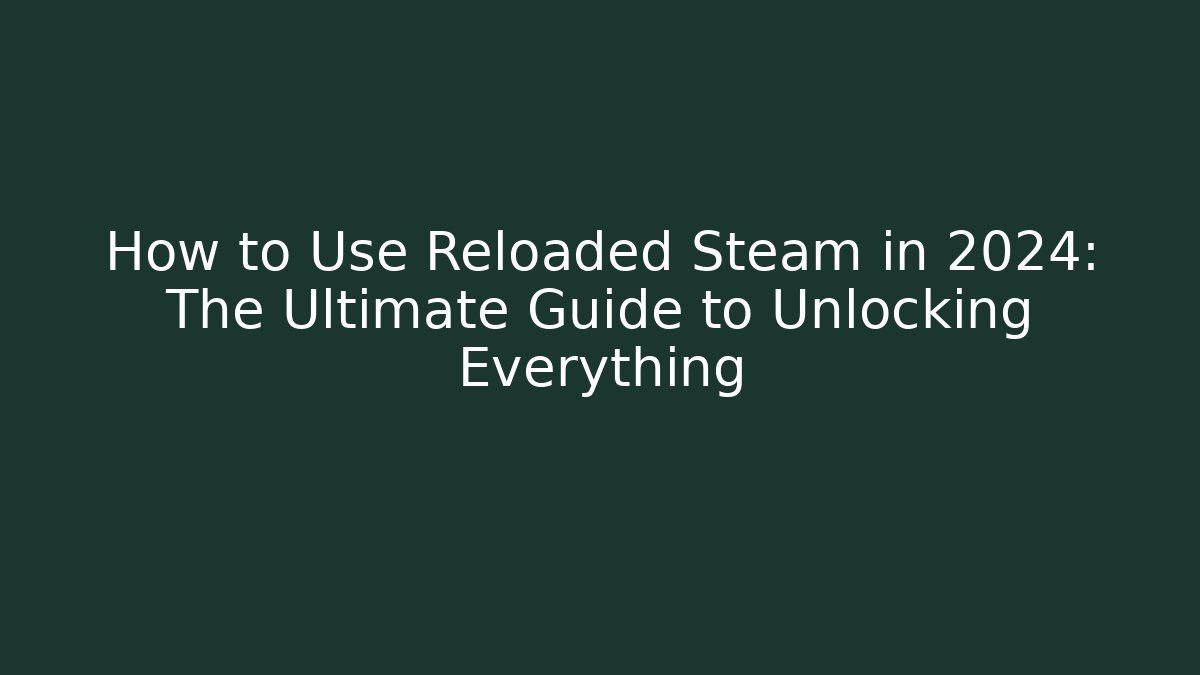 How to Use Reloaded Steam in 2024: The Ultimate Guide to Unlocking Everything