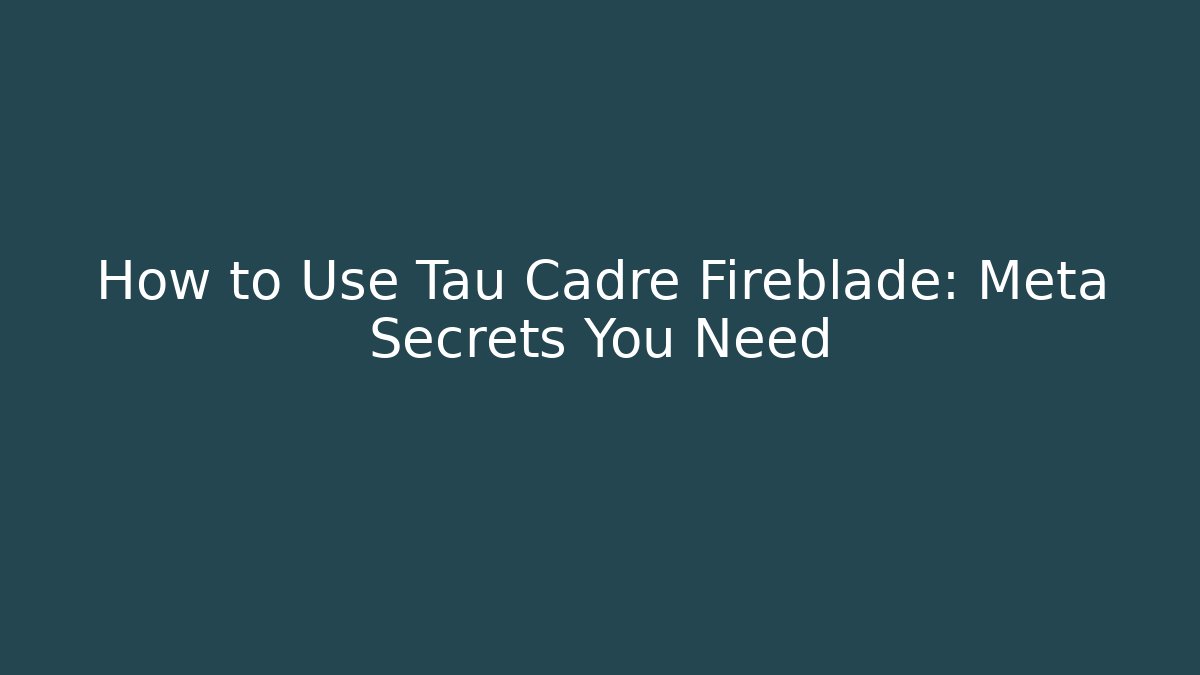 How to Use Tau Cadre Fireblade: Meta Secrets You Need