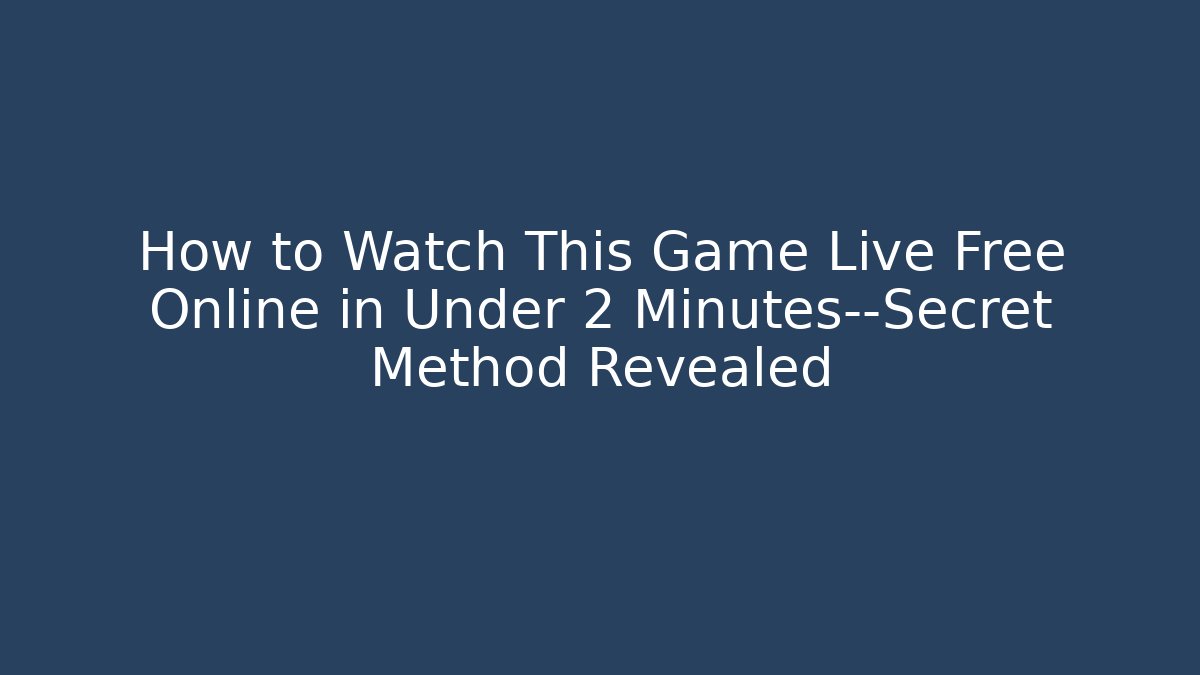 How to Watch This Game Live Free Online in Under 2 Minutes—Secret Method Revealed