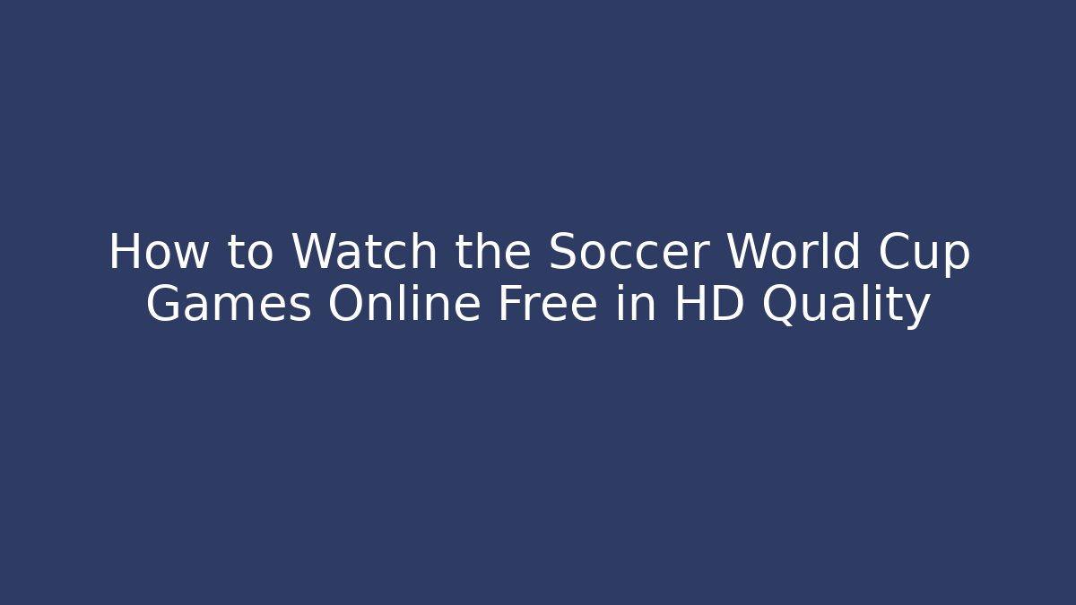 How to Watch the Soccer World Cup Games Online Free in HD Quality