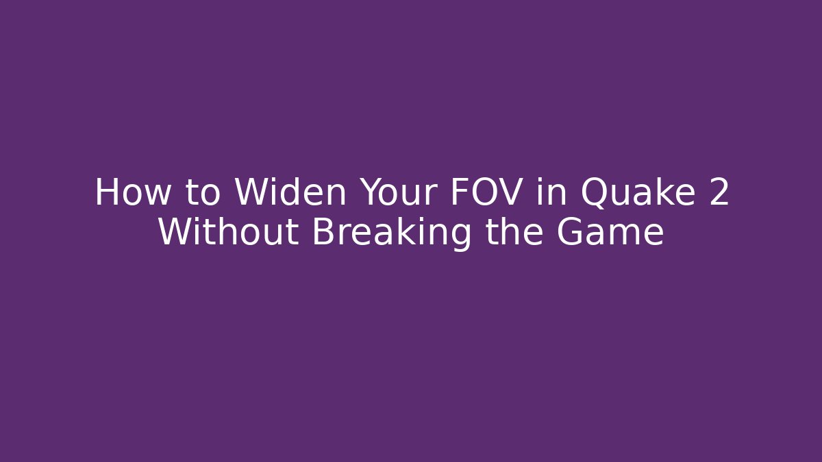 How to Widen Your FOV in Quake 2 Without Breaking the Game