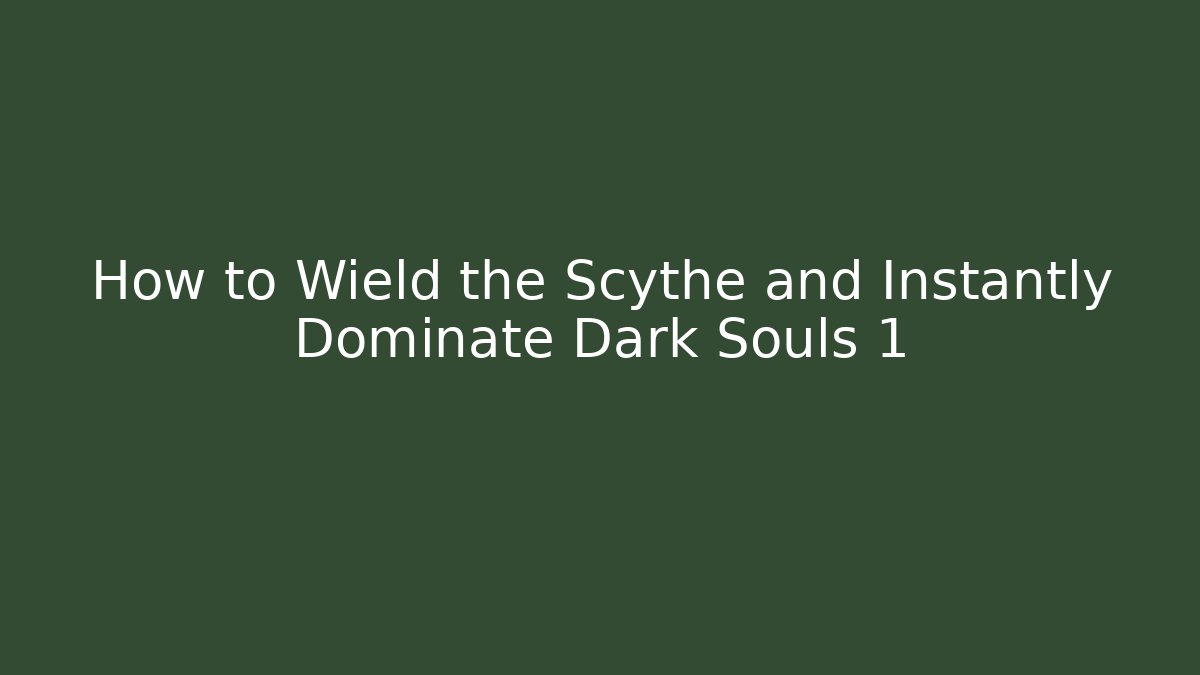 How to Wield the Scythe and Instantly Dominate Dark Souls 1