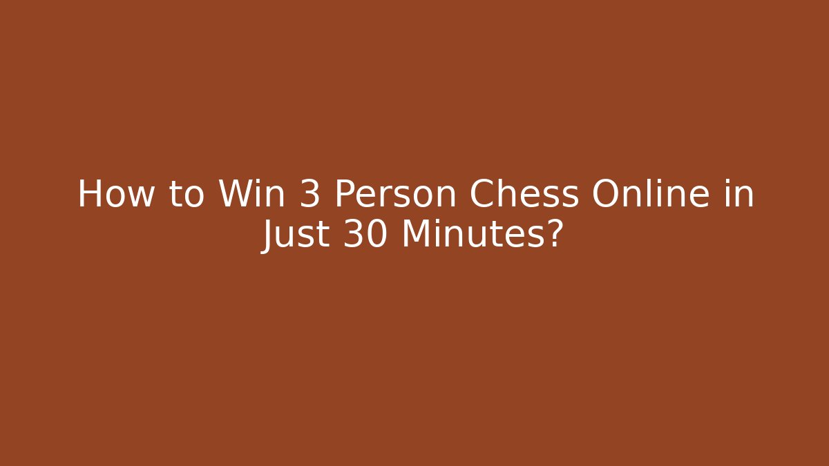 How to Win 3 Person Chess Online in Just 30 Minutes?