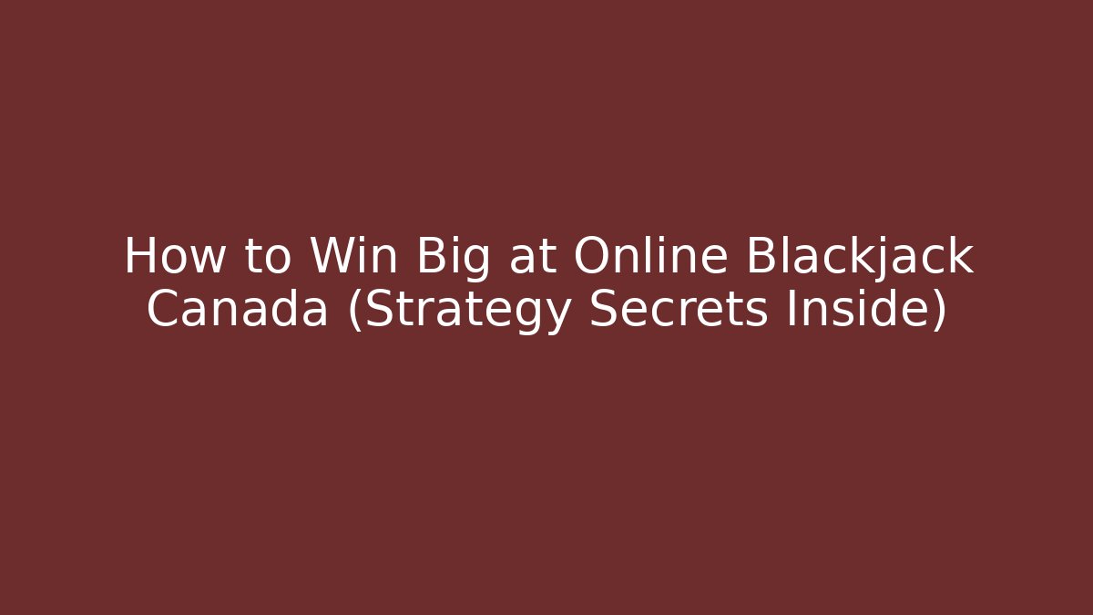 How to Win Big at Online Blackjack Canada (Strategy Secrets Inside)