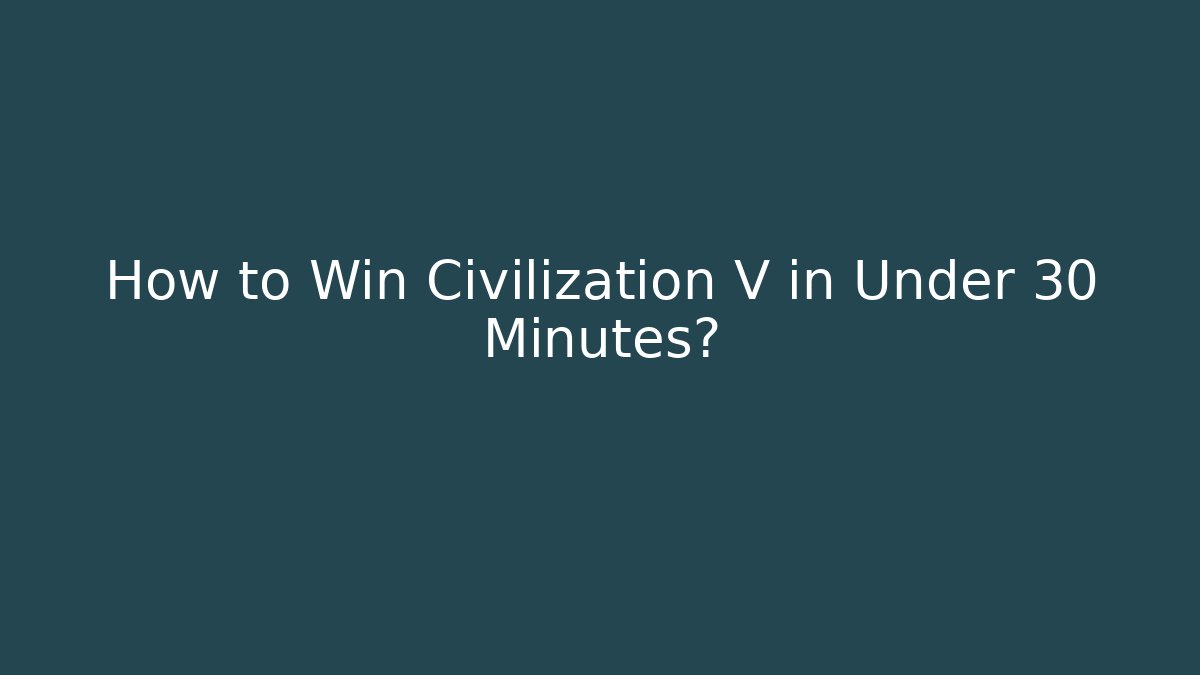 How to Win Civilization V in Under 30 Minutes? - Create More Assets