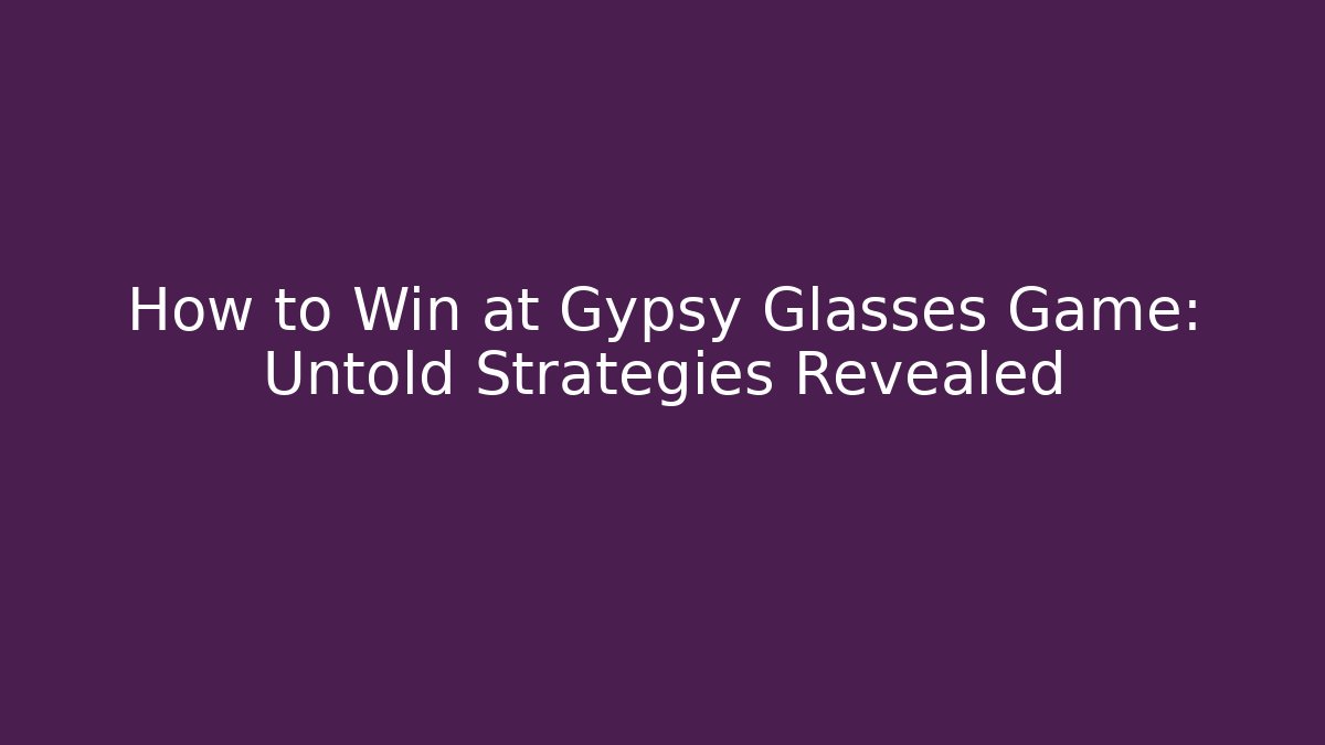 How to Win at Gypsy Glasses Game: Untold Strategies Revealed