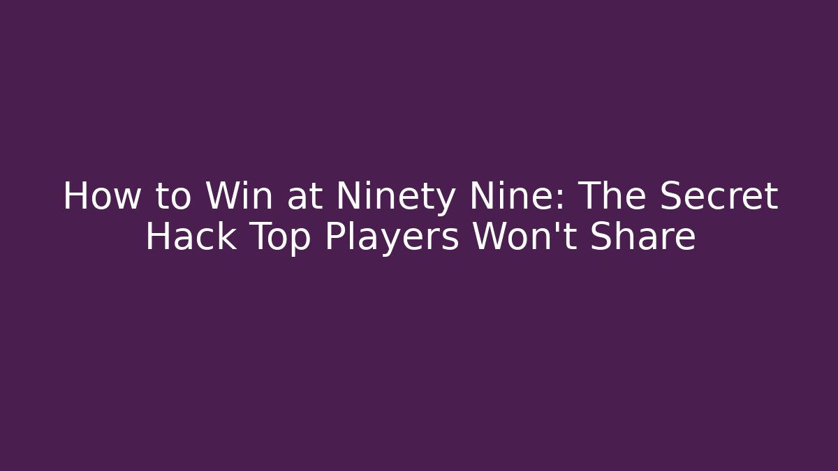 How to Win at Ninety Nine: The Secret Hack Top Players Won’t Share